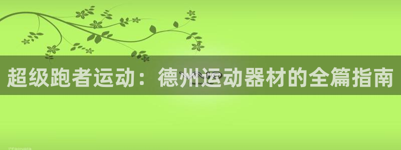 k1体育官方正版app神州:超级跑者运动:德州运动器材的全篇